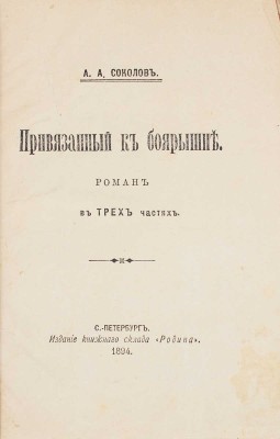 Соколов А.А. Привязанный к боярышне. Роман в 3-х частях. СПб.: Изд. книжного склада «Родина», 1894.